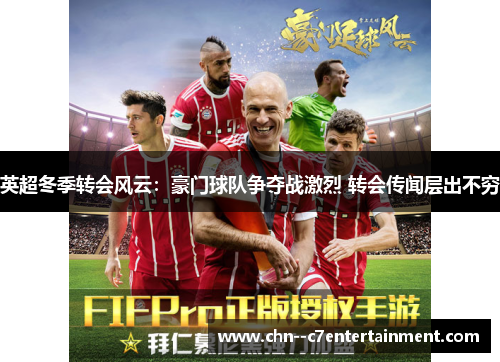 英超冬季转会风云：豪门球队争夺战激烈 转会传闻层出不穷