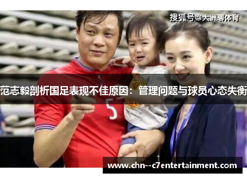 范志毅剖析国足表现不佳原因:管理问题与球员心态失衡 范志毅剖析国足表现不佳原因:管理问题与球员心态失衡