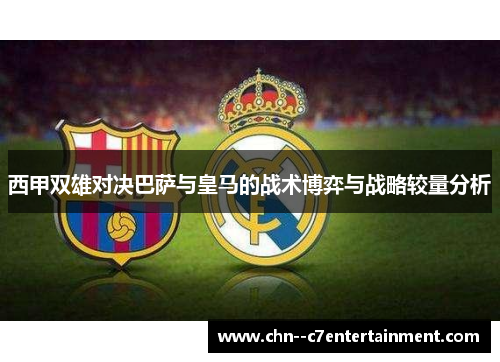 西甲双雄对决巴萨与皇马的战术博弈与战略较量分析 西甲双雄对决巴萨与皇马的战术博弈与战略较量分析