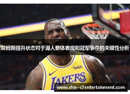 詹姆斯提升状态对于湖人整体表现和冠军争夺的关键性分析 詹姆斯提升状态对于湖人整体表现和冠军争夺的关键性分析