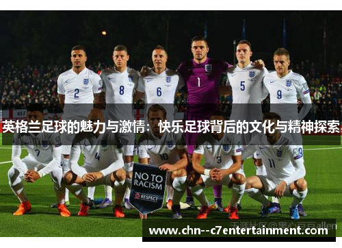 英格兰足球的魅力与激情:快乐足球背后的文化与精神探索 英格兰足球的魅力与激情:快乐足球背后的文化与精神探索