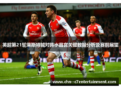 英超第21轮莱斯特城对阵水晶宫关键数据分析及赛前展望