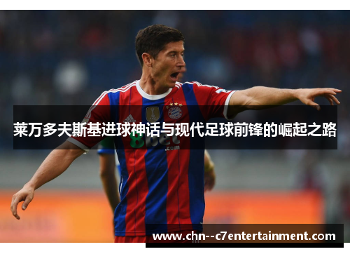 莱万多夫斯基进球神话与现代足球前锋的崛起之路 莱万多夫斯基进球神话与现代足球前锋的崛起之路