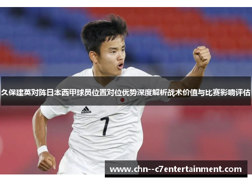 久保建英对阵日本西甲球员位置对位优势深度解析战术价值与比赛影响评估