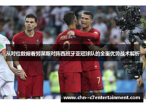 从对位数据看努涅斯对阵西班牙亚冠球队的全面优势战术解析 从对位数据看努涅斯对阵西班牙亚冠球队的全面优势战术解析