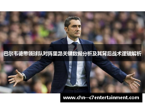 巴尔韦德带领球队对阵里昂关键数据分析及其背后战术逻辑解析