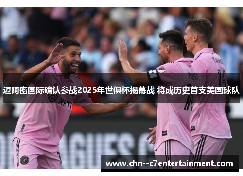 迈阿密国际确认参战2025年世俱杯揭幕战 将成历史首支美国球队