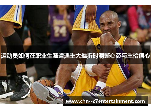 运动员如何在职业生涯遭遇重大挫折时调整心态与重拾信心