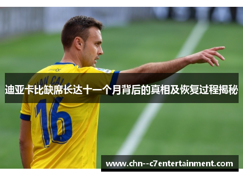 迪亚卡比缺席长达十一个月背后的真相及恢复过程揭秘