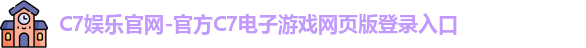 C7娱乐官网-官方C7电子游戏网页版登录入口